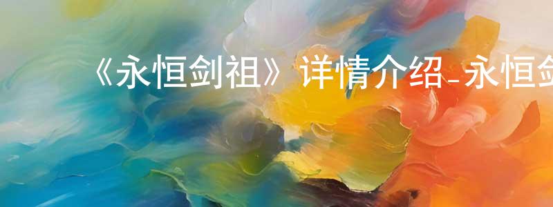 ﻿陈高清发布﻿《永恒剑祖》详情介绍_永恒剑祖已完结在线观看_永恒剑祖迅雷下载_国漫